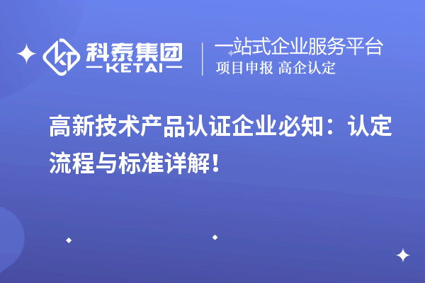 高新技术产品认证企业必知：认定流程与标准详解！