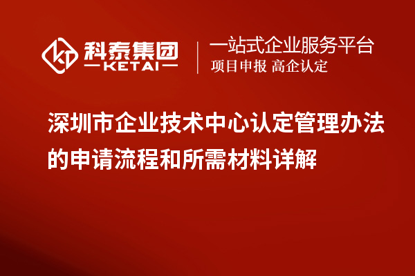 <a href=http://www.1ys1w.cn/shenzhen/ target=_blank class=infotextkey>深圳市企业技术中心</a>认定管理办法的申请流程和所需材料详解