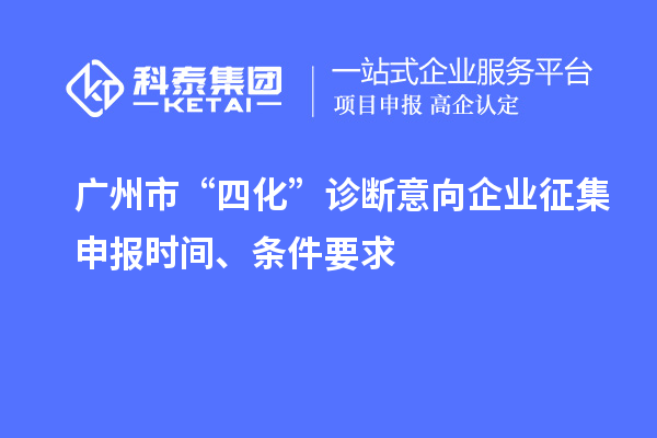 广州市“四化”诊断意向企业征集申报时间、条件要求