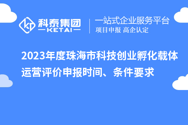 2023年度珠海市科技创业孵化载体运营评价申报时间、条件要求