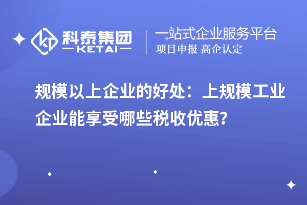 规模以上企业的好处：上规模工业企业能享受哪些税收优惠？