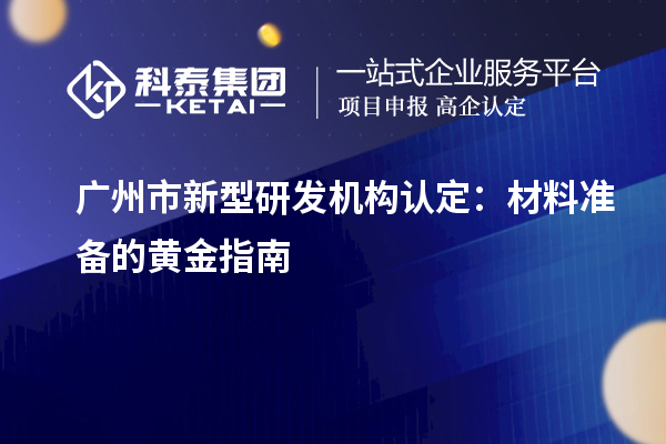 广州市新型研发机构认定：材料准备的黄金指南