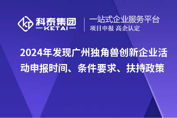 2024年发现广州独角兽创新企业活动申报时间、条件要求、扶持政策