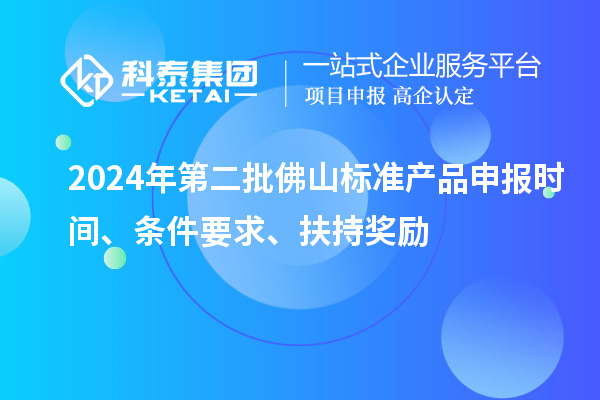 2024年第二批佛山标准产品申报时间、条件要求、扶持奖励