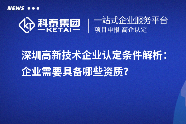 深圳高新技术企业认定条件解析：企业需要具备哪些资质？