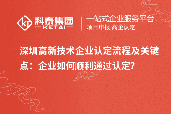 深圳<a href=http://www.1ys1w.cn target=_blank class=infotextkey>高新技术企业认定</a>流程及关键点：企业如何顺利通过认定？