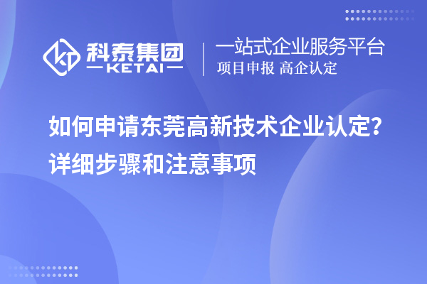 如何申请东莞<a href=http://www.1ys1w.cn target=_blank class=infotextkey>高新技术企业认定</a>？详细步骤和注意事项