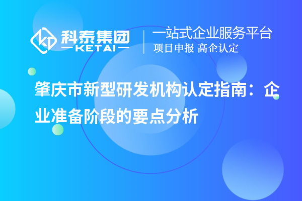 肇庆市新型研发机构认定指南：企业准备阶段的要点分析