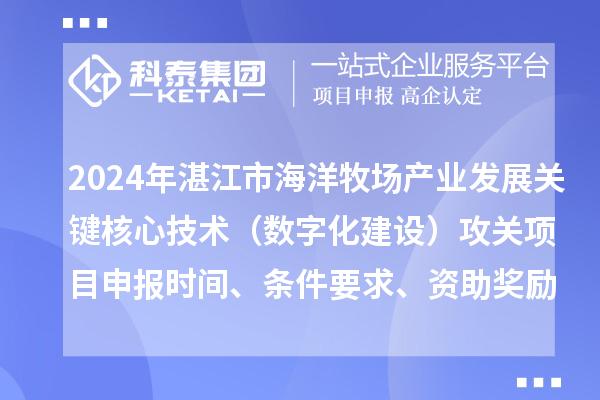2024年湛江市海洋牧场产业发展关键核心技术（数字化建设）攻关项目申报时间、条件要求、资助奖励