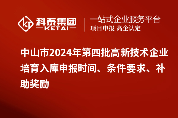 中山市2024年第四批高新技术企业培育入库申报时间、条件要求、补助奖励