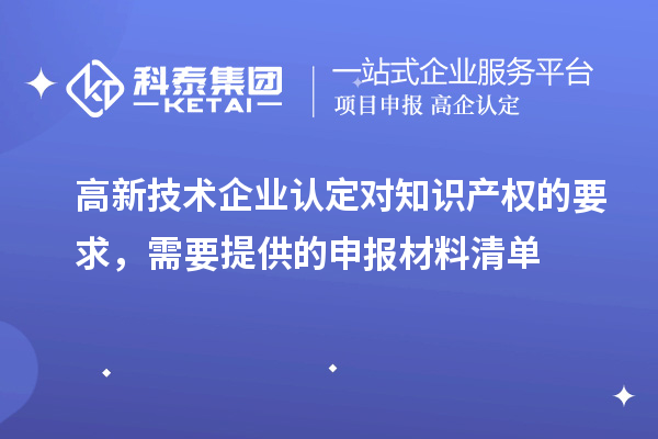 高新技术企业认定对知识产权的要求，需要提供的申报材料清单