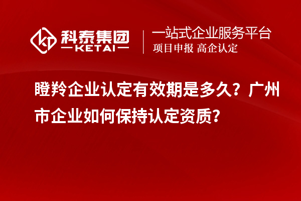 瞪羚企业认定有效期是多久？广州市企业如何保持认定资质？