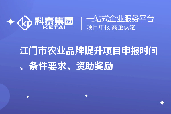江门市农业品牌提升项目申报时间、条件要求、资助奖励