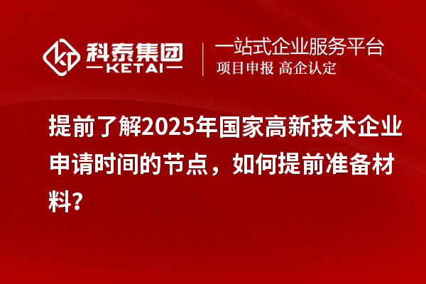 提前了解2025年国家高新技术企业申请时间的节点，如何提前准备材料？