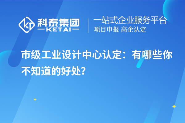  市级工业设计中心认定：有哪些你不知道的好处？