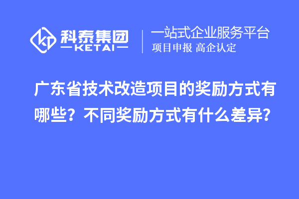广东省技术改造项目的奖励方式有哪些？不同奖励方式有什么差异？