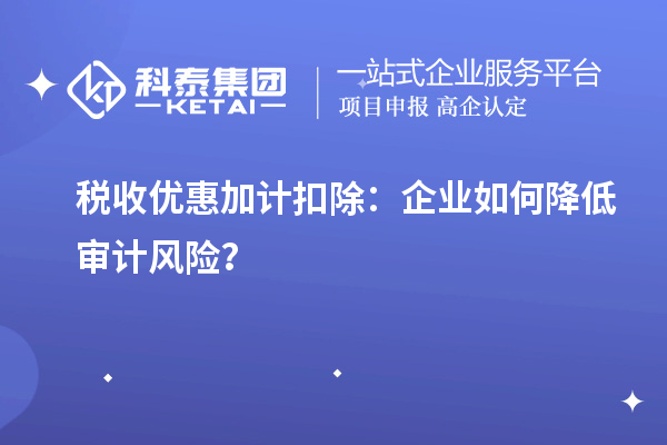 税收优惠加计扣除：企业如何降低审计风险？