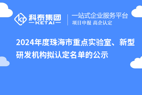 2024年度珠海市重点实验室、新型研发机构拟认定名单的公示