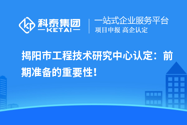 揭阳市工程技术研究中心认定：前期准备的重要性！