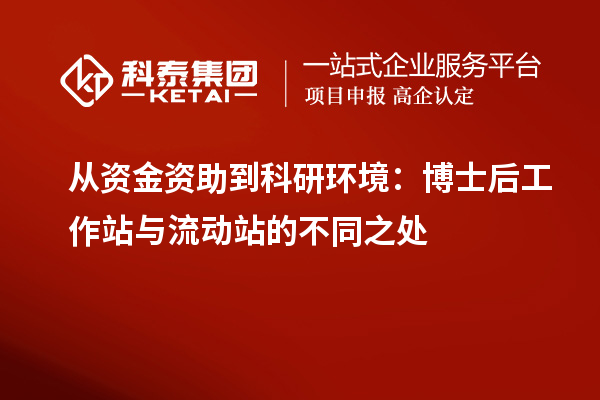 从资金资助到科研环境：博士后工作站与流动站的不同之处
