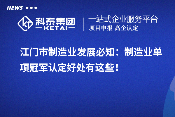 江门市制造业发展必知：制造业单项冠军认定好处有这些！