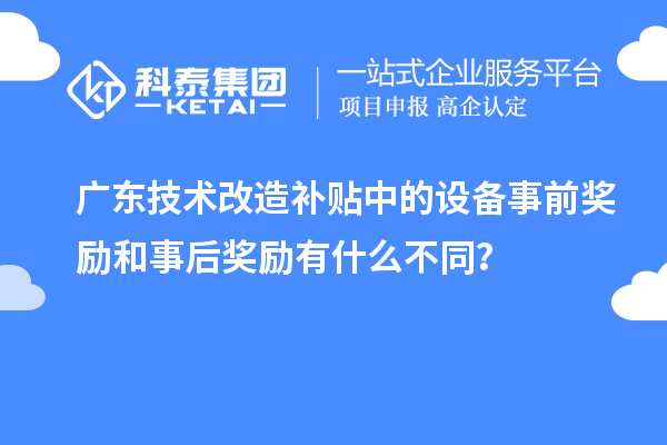 广东技术改造补贴中的设备事前奖励和事后奖励有什么不同？