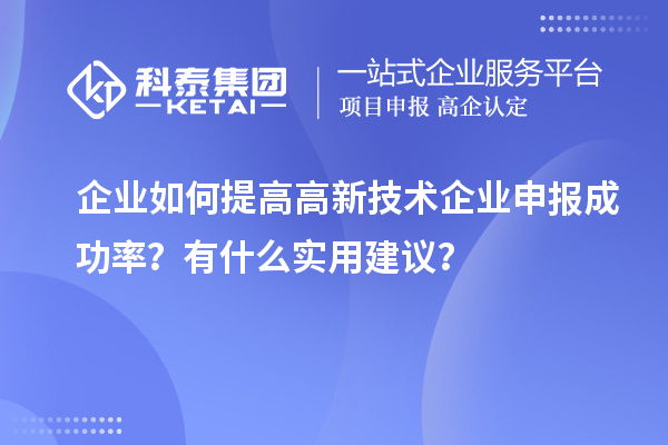 企业如何提高高新技术企业申报成功率？有什么实用建议？