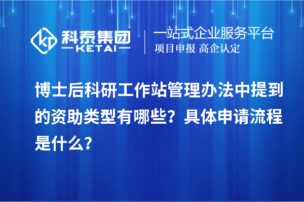 博士后科研工作站管理办法中提到的资助类型有哪些？具体申请流程是什么？