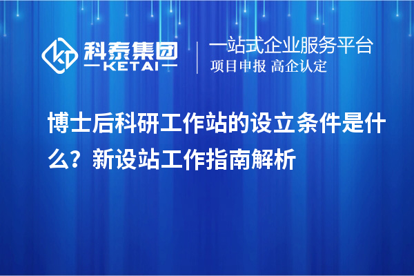 博士后科研工作站的设立条件是什么？新设站工作指南解析