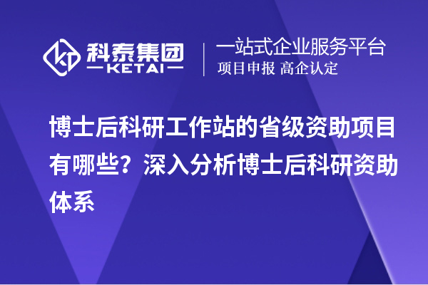 博士后科研工作站的省级资助项目有哪些？深入分析博士后科研资助体系
