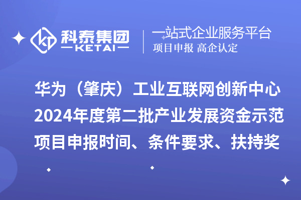 华为（肇庆）工业互联网创新中心2024年度第二批产业发展资金示范项目申报时间、条件要求、扶持奖励