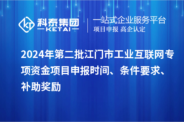2024年第二批江门市工业互联网专项资金项目申报时间、条件要求、补助奖励