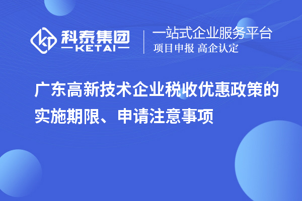 广东高新技术企业税收优惠政策的实施期限、申请注意事项