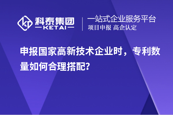 申报国家高新技术企业时，专利数量如何合理搭配？