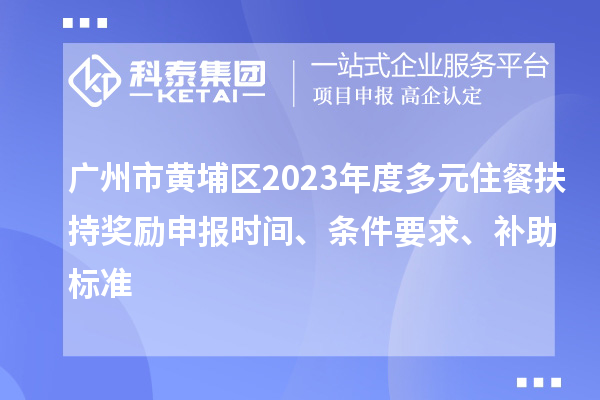 广州市黄埔区2023年度多元住餐扶持奖励申报时间、条件要求、补助标准