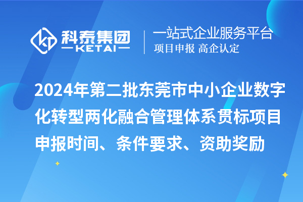 2024年第二批东莞市中小企业数字化转型两化融合管理体系贯标<a href=http://www.1ys1w.cn/shenbao.html target=_blank class=infotextkey>项目申报</a>时间、条件要求、资助奖励