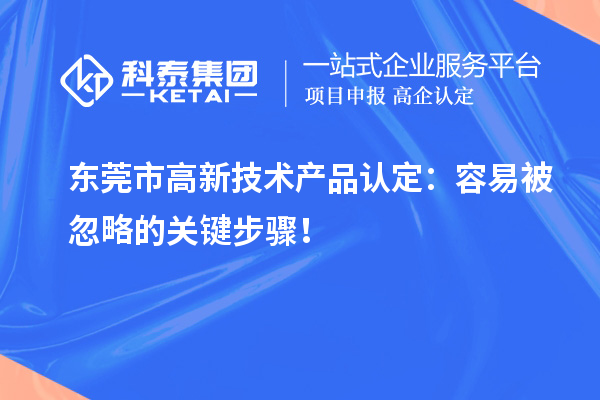 东莞市高新技术产品认定：容易被忽略的关键步骤！