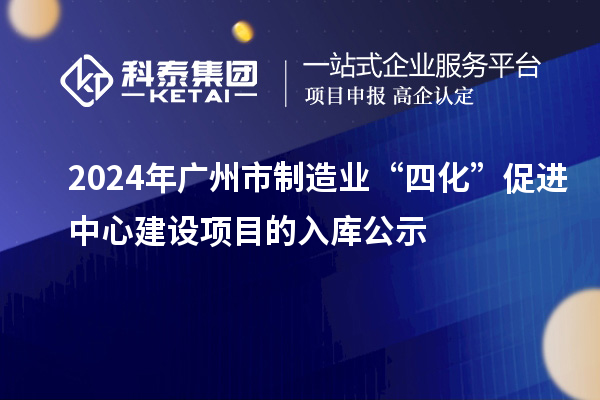 2024年广州市制造业“四化”促进中心建设项目的入库公示