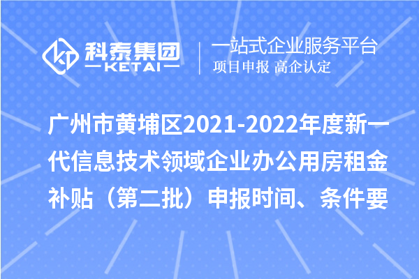 广州市黄埔区2021-2022年度新一代信息技术领域企业办公用房租金补贴（第二批）申报时间、条件要求、补助奖励