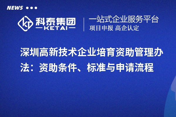 深圳高新技术企业培育资助管理办法：资助条件、标准与申请流程