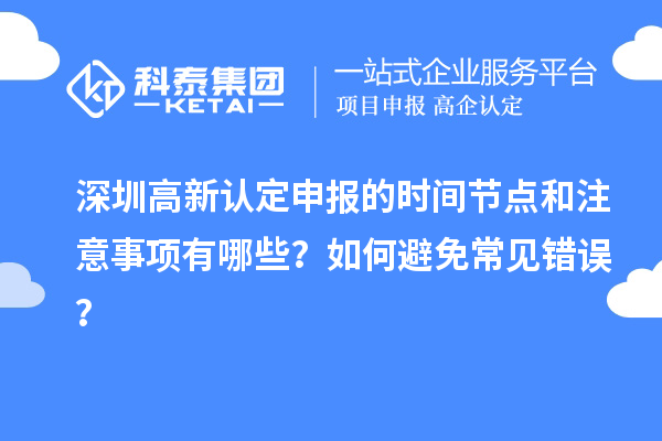 深圳高新认定申报的时间节点和注意事项有哪些？如何避免常见错误？