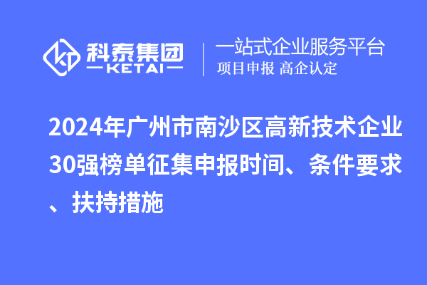 2024年广州市南沙区高新技术企业30强榜单征集申报时间、条件要求、扶持措施