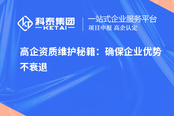 高企资质维护秘籍：确保企业优势不衰退