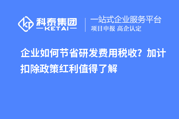 企业如何节省研发费用税收？加计扣除政策红利值得了解