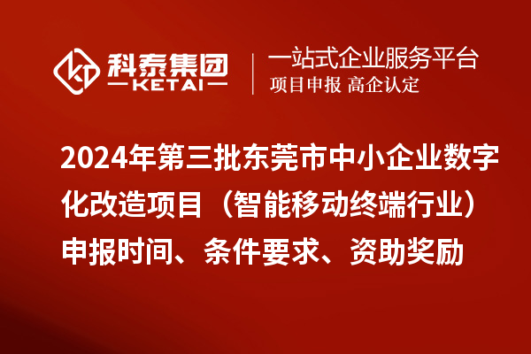2024年第三批东莞市中小企业数字化改造项目（智能移动终端行业）申报时间、条件要求、资助奖励