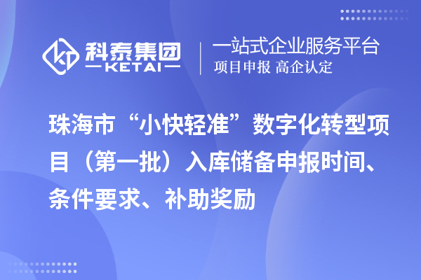珠海市支持中小企业数字化转型“小快轻准”数字化转型项目（第一批）入库储备申报时间、条件要求、补助奖励