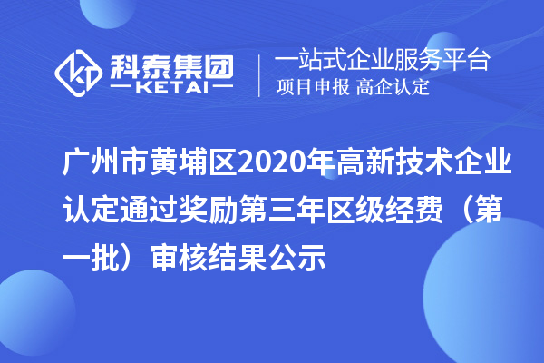 广州市黄埔区2020年高新技术企业认定通过奖励第三年区级经费（第一批）审核结果公示