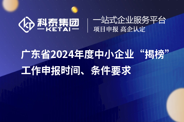 广东省2024年度中小企业“揭榜”工作申报时间、条件要求