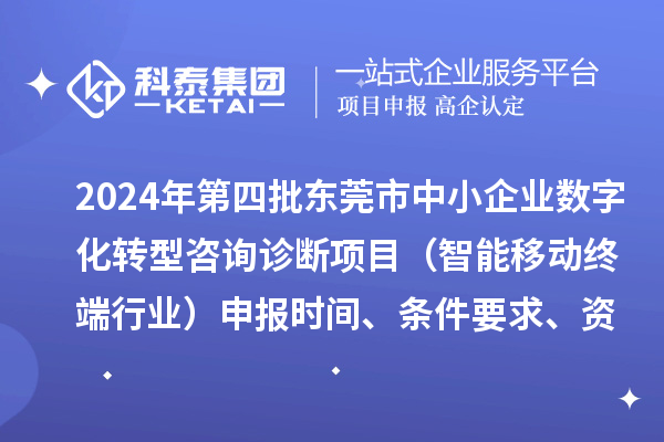 2024年第四批东莞市中小企业数字化转型咨询诊断项目（智能移动终端行业）申报时间、条件要求、资助奖励