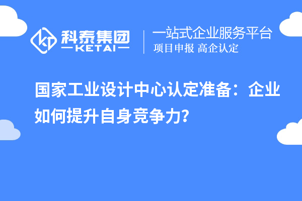 国家工业设计中心认定准备：企业如何提升自身竞争力？